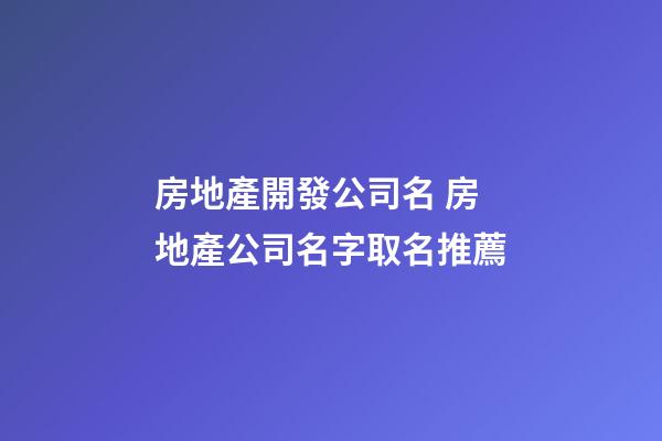 房地產開發公司名 房地產公司名字取名推薦-第1張-公司起名-玄機派